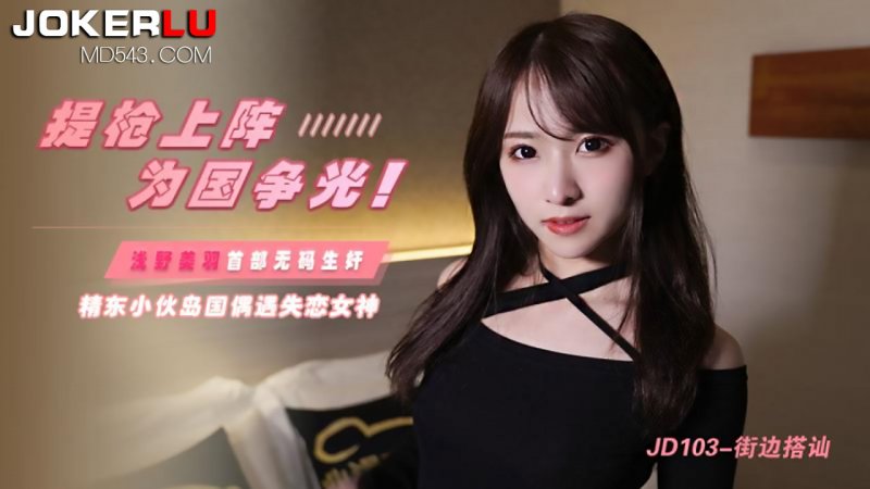 浅野美羽.提枪上阵为国争光.岛国偶遇失恋女神.精东影业-小酒楼